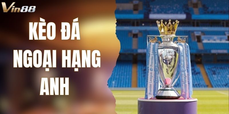 Bí Kíp Đọc Kèo Đá Ngoại Hạng Anh Siêu Đỉnh Từ Vin88